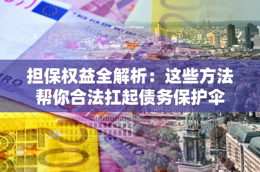 济南担保权益全解析：这些方法帮你合法扛起债务保护伞