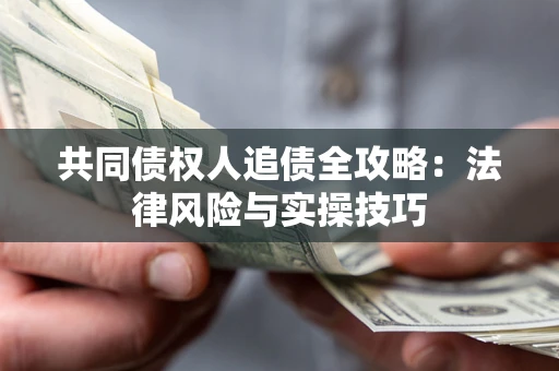济南共同债权人追债全攻略：法律风险与实操技巧