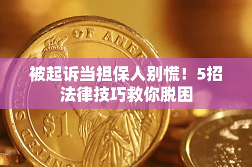 济南被起诉当担保人别慌！5招法律技巧救你脱困