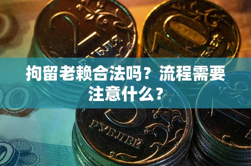 济南拘留老赖合法吗？流程需要注意什么？