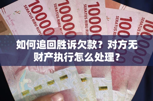 济南如何追回胜诉欠款？对方无财产执行怎么处理？