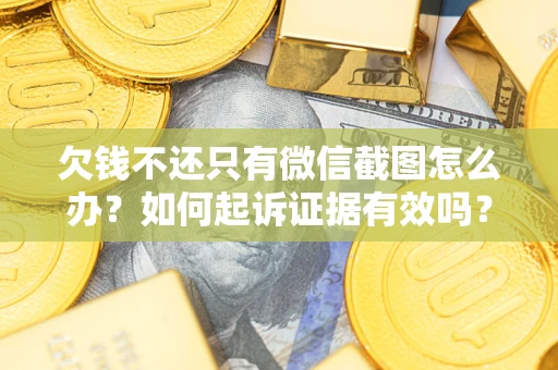 济南欠钱不还只有微信截图怎么办？如何起诉证据有效吗？