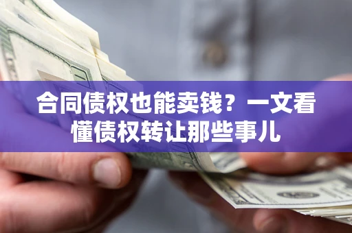济南合同债权也能卖钱？一文看懂债权转让那些事儿