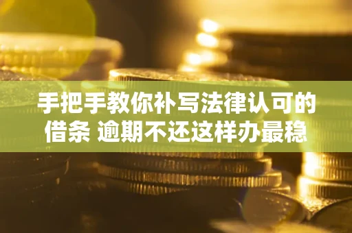 济南手把手教你补写法律认可的借条 逾期不还这样办最稳妥