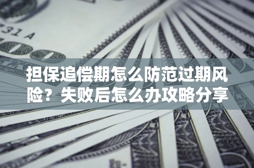 济南担保追偿期怎么防范过期风险？失败后怎么办攻略分享
