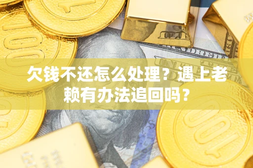 济南欠钱不还怎么处理？遇上老赖有办法追回吗？