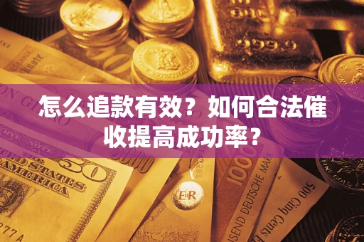 济南怎么追款有效？如何合法催收提高成功率？