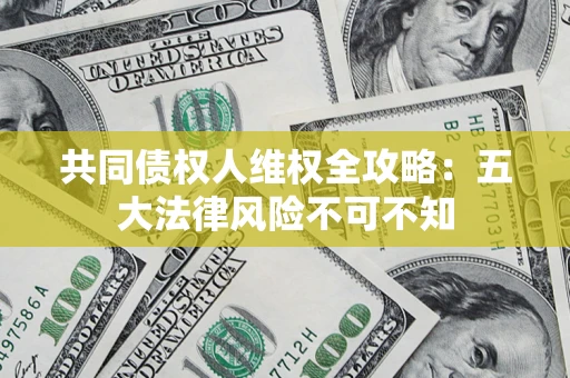 济南共同债权人维权全攻略：五大法律风险不可不知
