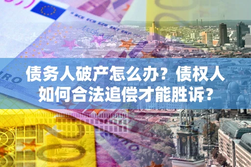 济南债务人破产怎么办？债权人如何合法追偿才能胜诉？