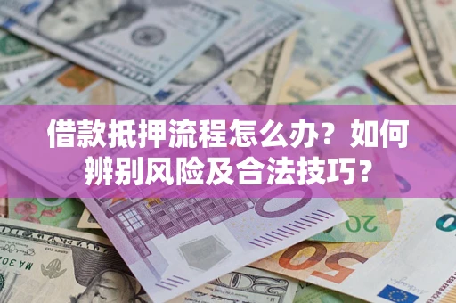 济南借款抵押流程怎么办？如何辨别风险及合法技巧？