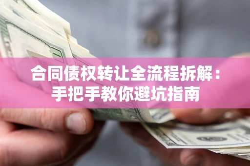 济南合同债权转让全流程拆解：手把手教你避坑指南