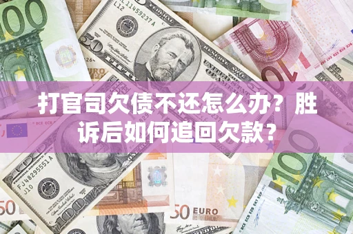 济南打官司欠债不还怎么办？胜诉后如何追回欠款？