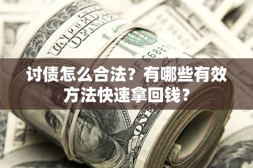 济南讨债怎么合法？有哪些有效方法快速拿回钱？