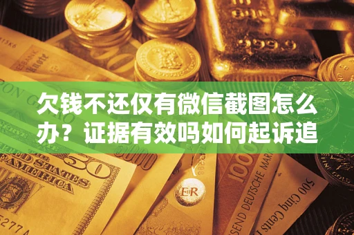 济南欠钱不还仅有微信截图怎么办？证据有效吗如何起诉追回欠款？
