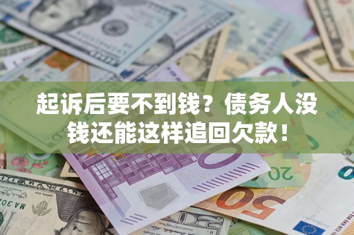 济南起诉后要不到钱？债务人没钱还能这样追回欠款！