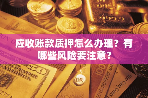 济南应收账款质押怎么办理？有哪些风险要注意？