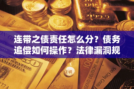 济南连带之债责任怎么分？债务追偿如何操作？法律漏洞规避指南