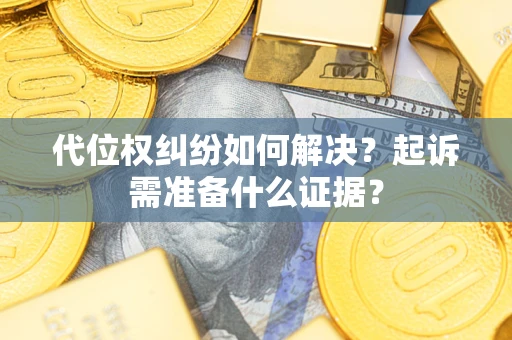 济南代位权纠纷如何解决？起诉需准备什么证据？