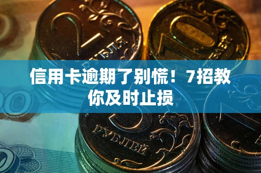 济南信用卡逾期了别慌！7招教你及时止损
