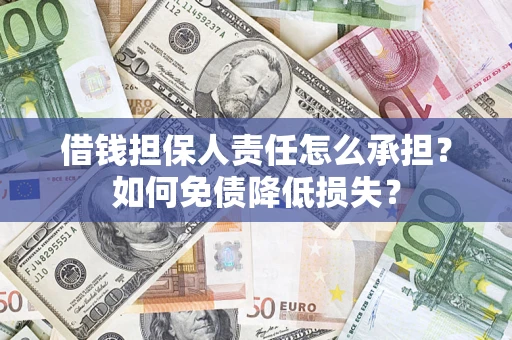 济南借钱担保人责任怎么承担？如何免债降低损失？