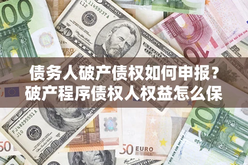 济南债务人破产债权如何申报？破产程序债权人权益怎么保障？