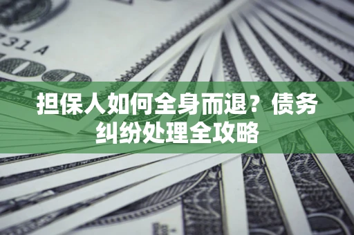 济南担保人如何全身而退？债务纠纷处理全攻略