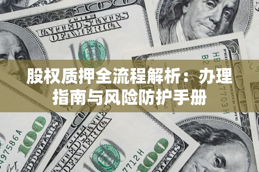济南股权质押全流程解析：办理指南与风险防护手册