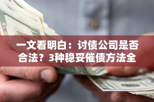 济南一文看明白：讨债公司是否合法？3种稳妥催债方法全解析