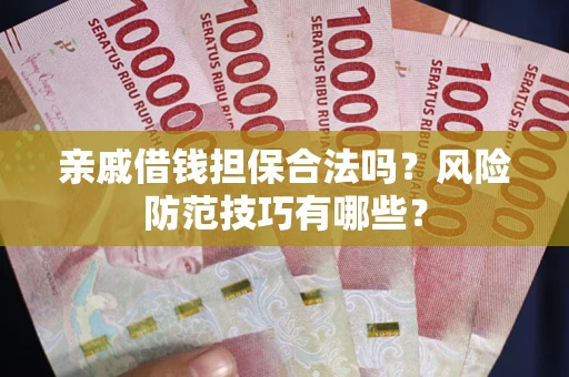 济南亲戚借钱担保合法吗？风险防范技巧有哪些？