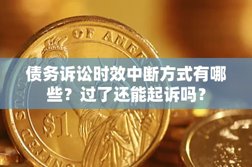 济南债务诉讼时效中断方式有哪些？过了还能起诉吗？