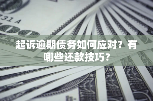 济南起诉逾期债务如何应对？有哪些还款技巧？