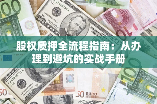 济南股权质押全流程指南：从办理到避坑的实战手册