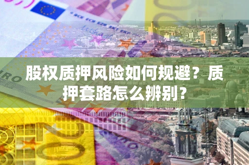 济南股权质押风险如何规避？质押套路怎么辨别？