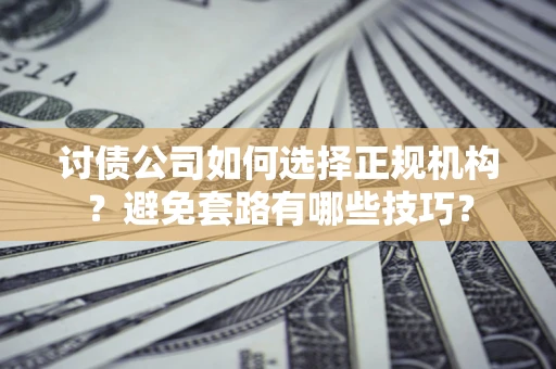济南讨债公司如何选择正规机构？避免套路有哪些技巧？
