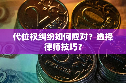 济南代位权纠纷如何应对？选择律师技巧？