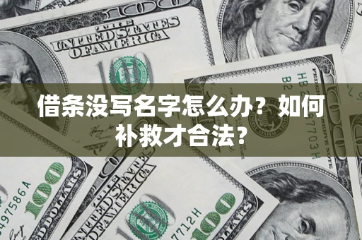 济南借条没写名字怎么办？如何补救才合法？