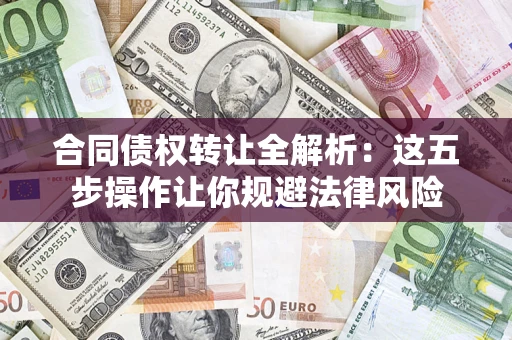 济南合同债权转让全解析：这五步操作让你规避法律风险