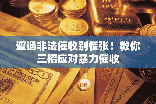 济南遭遇非法催收别慌张！教你三招应对暴力催收