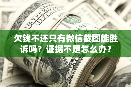 济南欠钱不还只有微信截图能胜诉吗？证据不足怎么办？