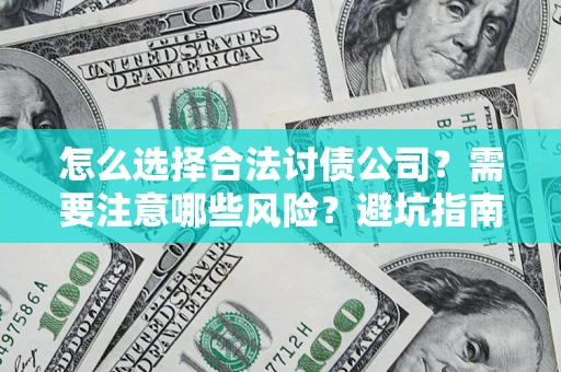 济南怎么选择合法讨债公司？需要注意哪些风险？避坑指南来了！