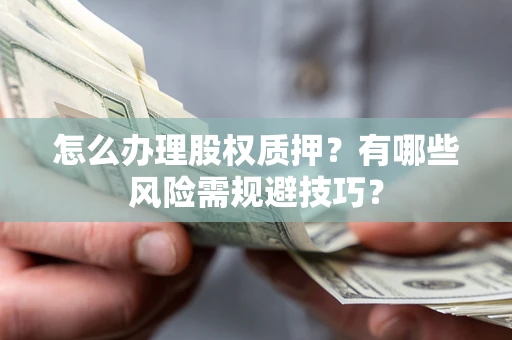 济南怎么办理股权质押？有哪些风险需规避技巧？