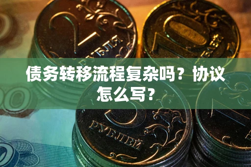 济南债务转移流程复杂吗？协议怎么写？