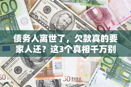 济南债务人离世了，欠款真的要家人还？这3个真相千万别弄错
