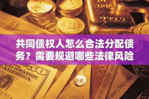 济南共同债权人怎么合法分配债务？需要规避哪些法律风险？
