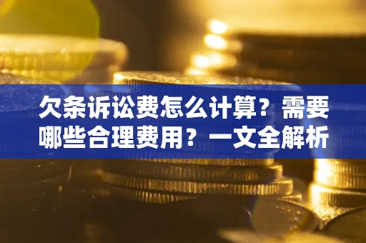 济南欠条诉讼费怎么计算？需要哪些合理费用？一文全解析