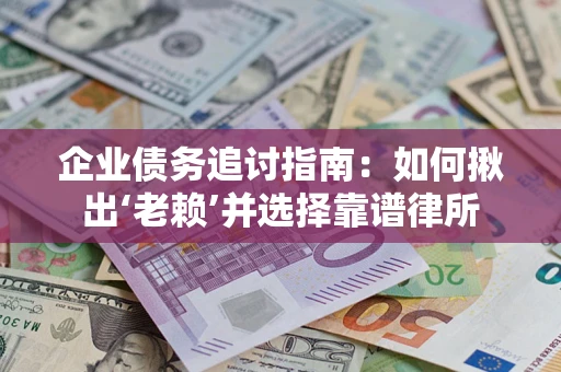 济南企业债务追讨指南：如何揪出‘老赖’并选择靠谱律所
