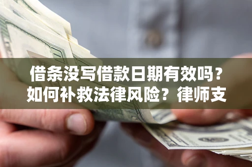 济南借条没写借款日期有效吗？如何补救法律风险？律师支招