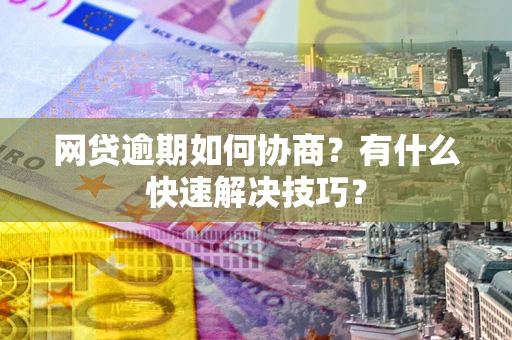 济南网贷逾期如何协商？有什么快速解决技巧？