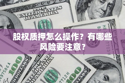 济南股权质押怎么操作？有哪些风险要注意？