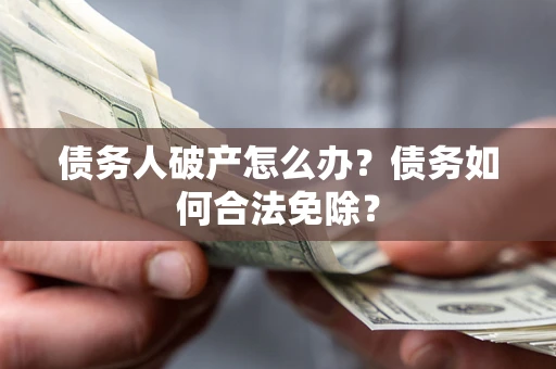 济南债务人破产怎么办？债务如何合法免除？